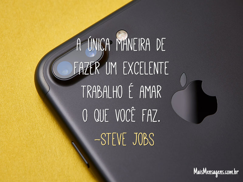 A única maneira de fazer um excelente trabalho é amar o que você faz. (Steve Jobs)