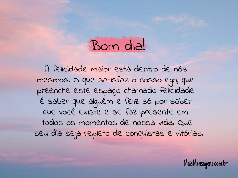 Bom dia! A felicidade maior está dentro de nós mesmos. 