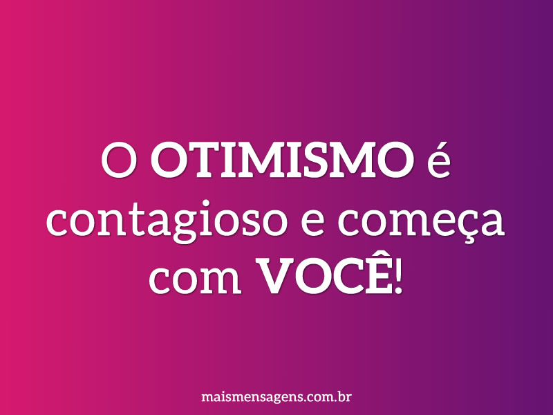 O otimismo é contagioso e começa com você!