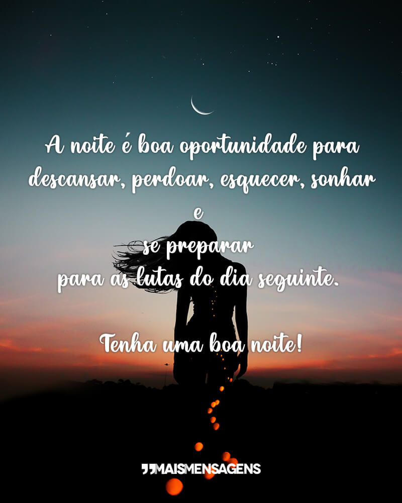 A noite é uma boa oportunidade para descansar, perdoar, esquecer, sonhar e se preparar para as lutas do dia seguinte. Tenha uma boa noite!