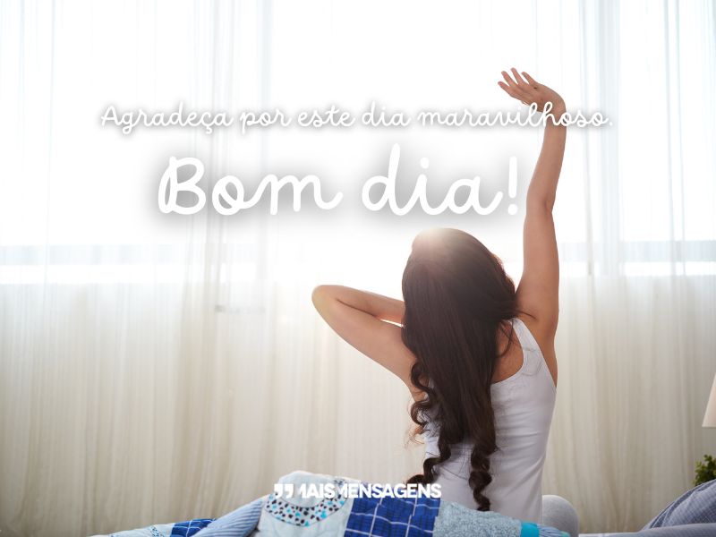 Agradeça por este dia maravilhoso. Bom dia!