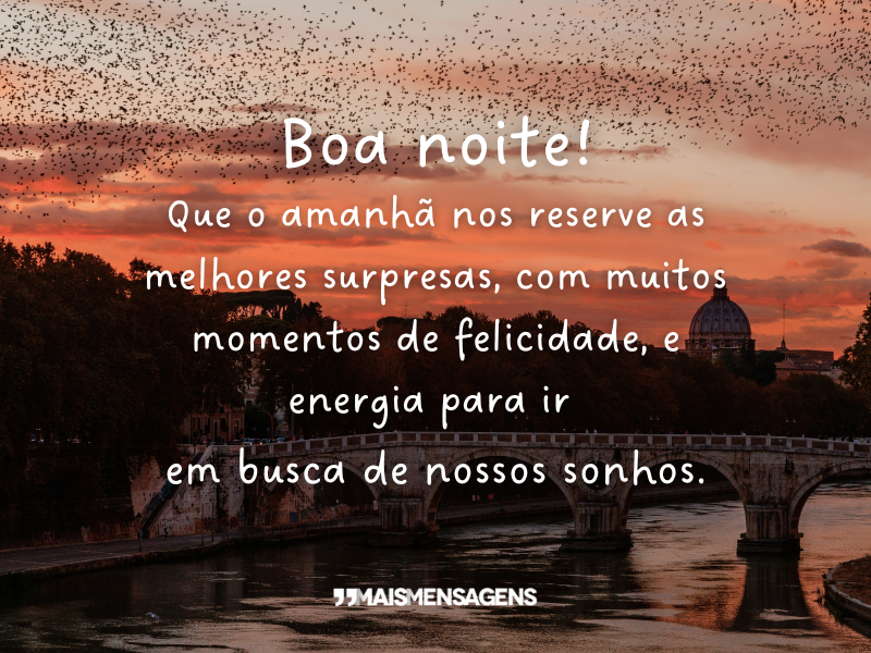 Boa noite! Que o amanhã nos reserve as melhores surpresas, com muitos momentos de felicidade, e energia para ir em busca de nossos sonhos.