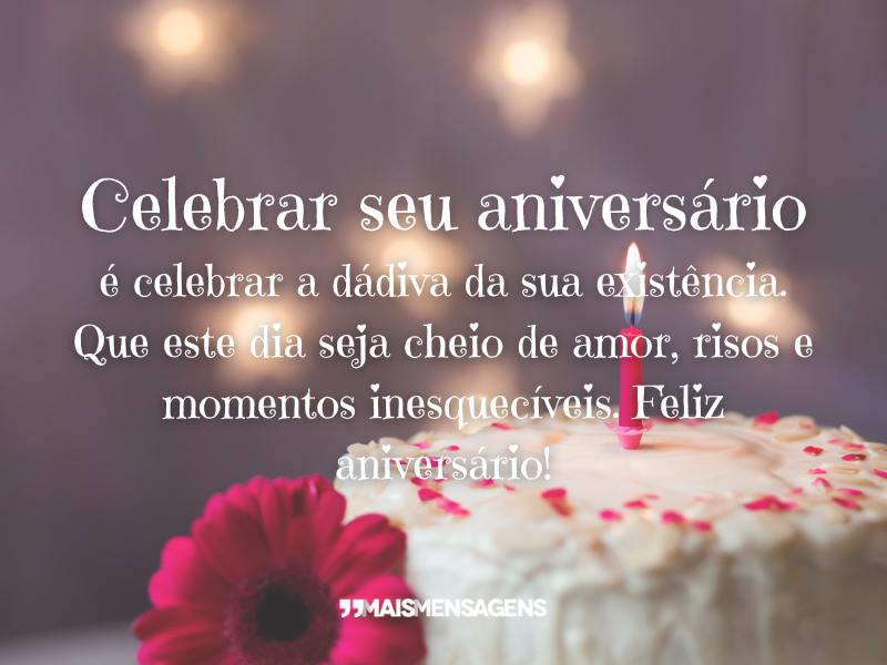 Celebrar seu aniversário é celebrar a dádiva da sua existência. Que este dia seja cheio de amor, risos e momentos inesquecíveis. Feliz aniversário!