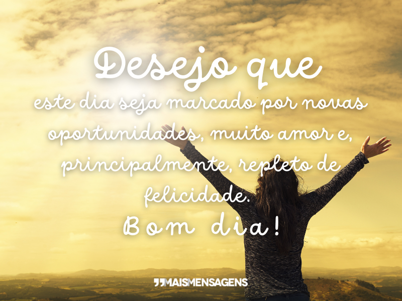 Desejo que este dia seja marcado por novas oportunidades, muito amor e, principalmente, repleto de felicidade. Bom dia!