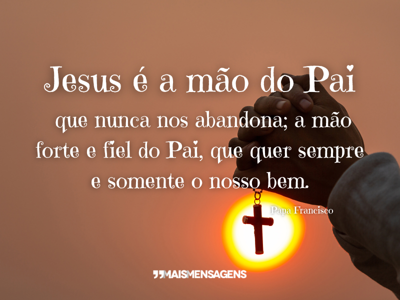 Jesus é a mão do Pai que nunca nos abandona; a mão forte e fiel do Pai, que quer sempre e somente o nosso bem.