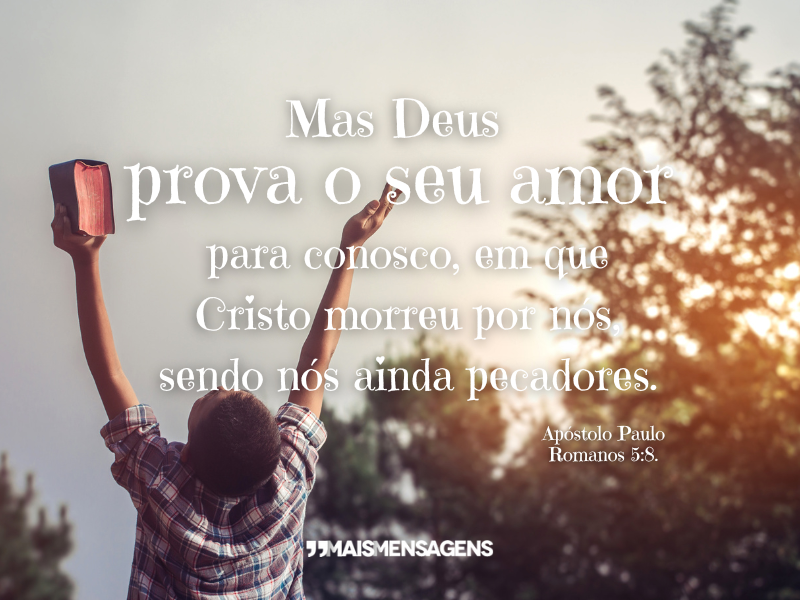 Mas Deus prova o seu amor para conosco, em que Cristo morreu por nós, sendo nós ainda pecadores. Apóstolo Paulo Romanos 5:8.