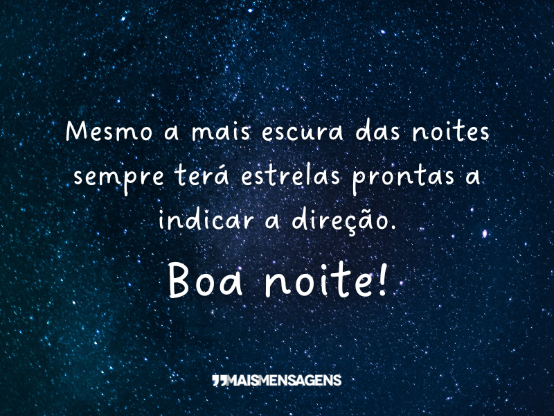 Mesmo a mais escura das noites sempre terá estrelas prontas a indicar a direção. Boa noite!