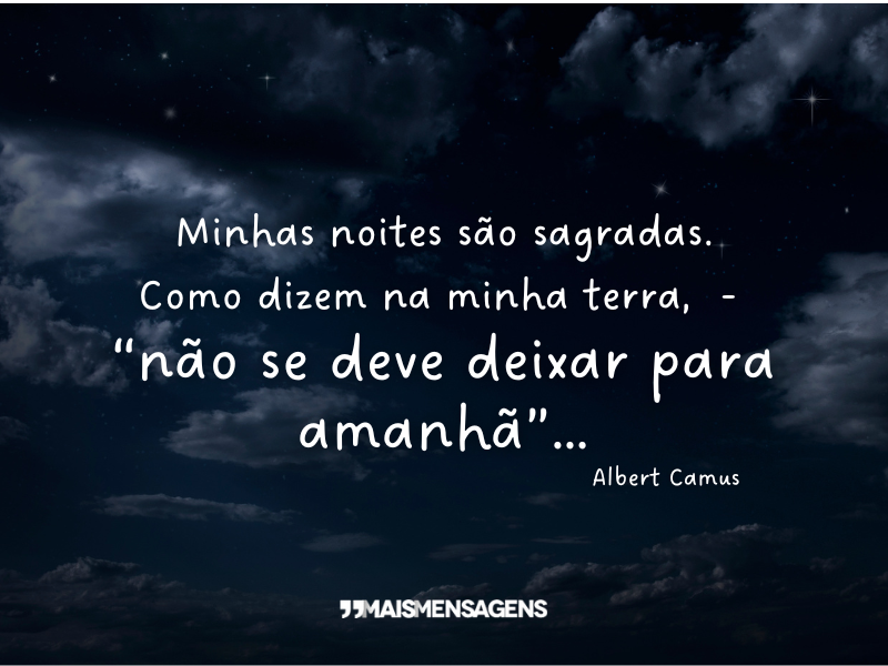 Minhas noites são sagradas. Como dizem na minha terra, “não se deve deixar para amanhã”... - Albert Camus