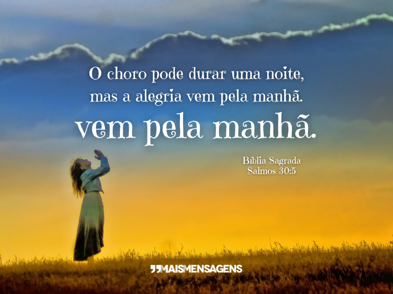 O choro pode durar uma noite, mas a alegria vem pela manhã. - Bíblia Sagrada Salmos 30:5