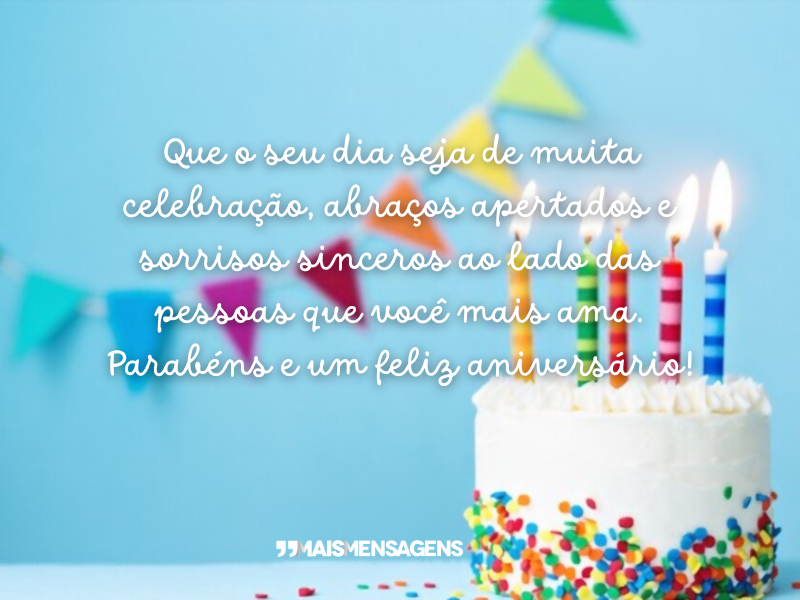 Que o seu dia seja de muita celebração, abraços apertados e sorrisos sinceros ao lado das pessoas que você mais ama. Parabéns e um feliz aniversário!