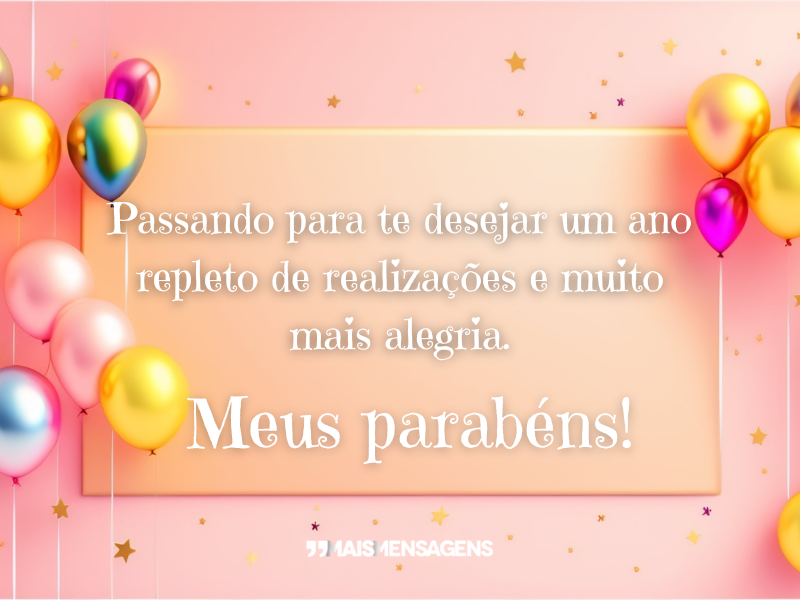 Passando para te desejar um ano repleto de realizações e muito mais alegria. Meus parabéns!