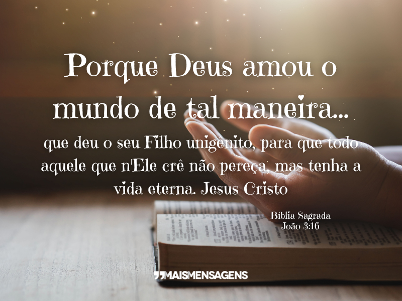 Porque Deus amou o mundo de tal maneira que deu o seu Filho unigênito, para que todo aquele que n'Ele crê não pereça, mas tenha a vida eterna. Jesus Cristo - Bíblia Sagrada. João 3:16