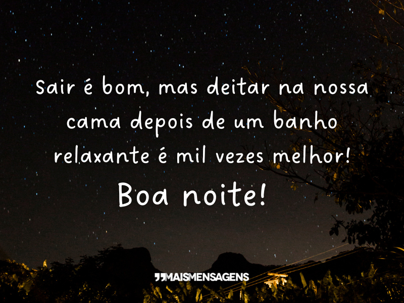 Sair é bom, mas deitar na nossa cama depois de um banho relaxante é mil vezes melhor! Boa noite!