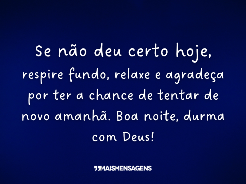 Se não deu certo hoje, respire fundo, relaxe e agradeça por ter a chance de tentar de novo amanhã. Boa noite, durma com Deus!