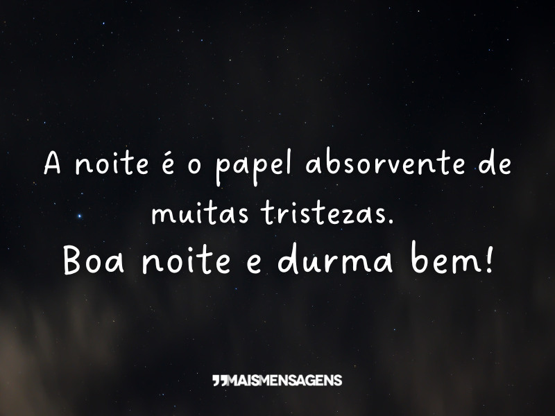 A noite é o papel absorvente de muitas tristezas. Boa noite e durma bem!