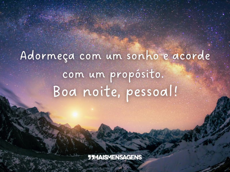 Adormeça com um sonho e acorde com um propósito. Boa noite, pessoal!