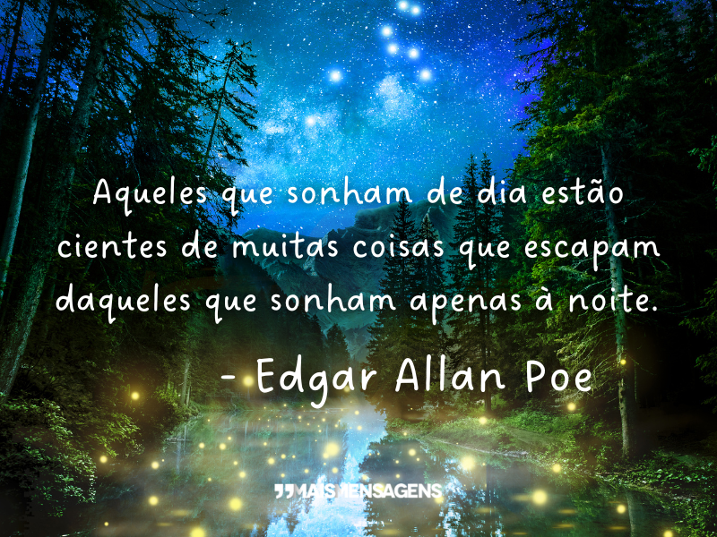 Aqueles que sonham de dia estão cientes de muitas coisas que escapam daqueles que sonham apenas à noite. - Edgar Allan Poe