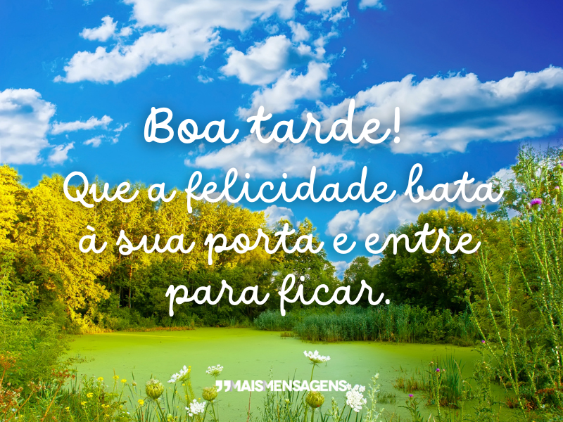 Boa tarde! Que a felicidade bata à sua porta e entre para ficar.