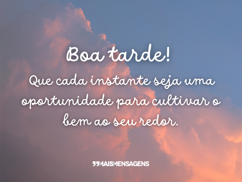 Boa tarde! Que cada instante seja uma oportunidade para cultivar o bem ao seu redor.