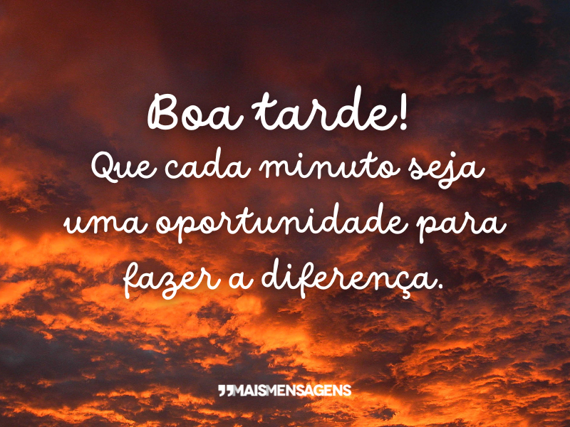 Boa tarde! Que cada minuto seja uma oportunidade para fazer a diferença.