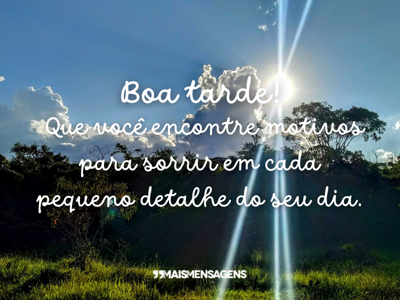 Boa tarde! Que você encontre motivos para sorrir em cada pequeno detalhe do seu dia.