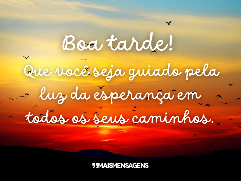 Boa tarde! Que você seja guiado pela luz da esperança em todos os seus caminhos.