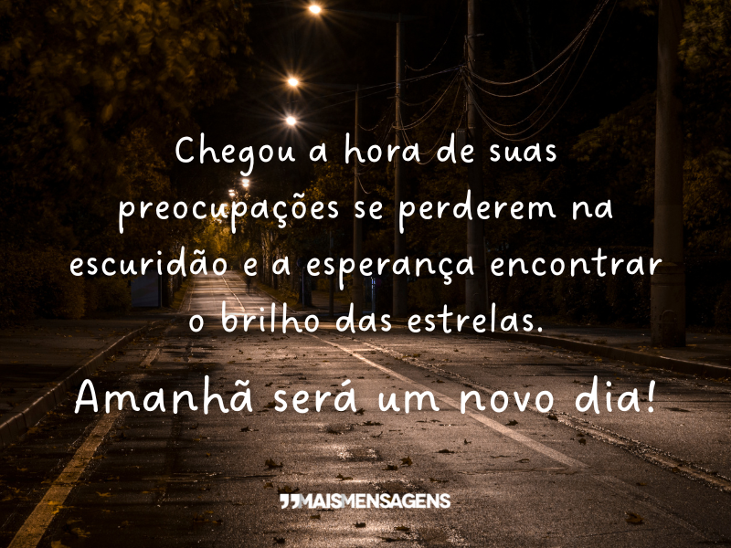 Chegou a hora de suas preocupações se perderem na escuridão e a esperança encontrar o brilho das estrelas. Amanhã será um novo dia!