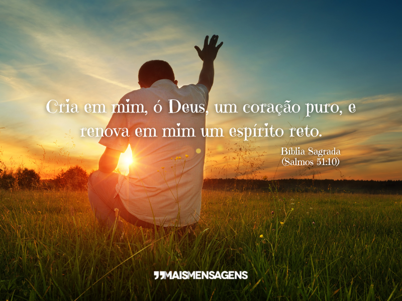 Cria em mim, ó Deus, um coração puro, e renova em mim um espírito reto. Bíblia Sagrada (Salmos 51:10)