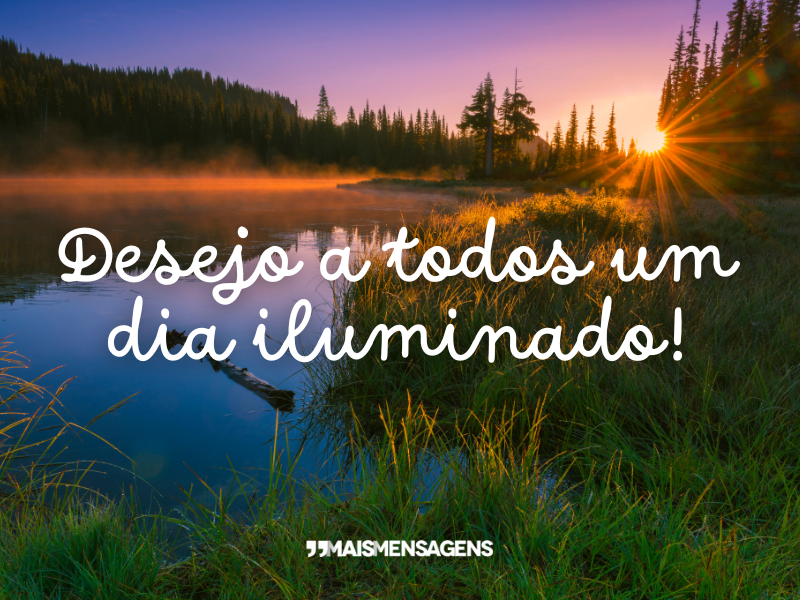 Desejo a todos um dia iluminado!