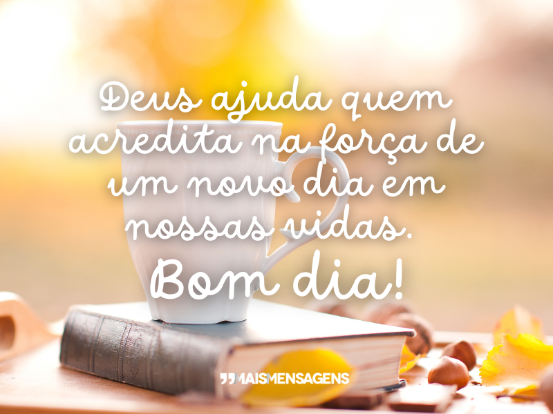 Deus ajuda quem acredita na força de um novo dia em nossas vidas. Bom dia!