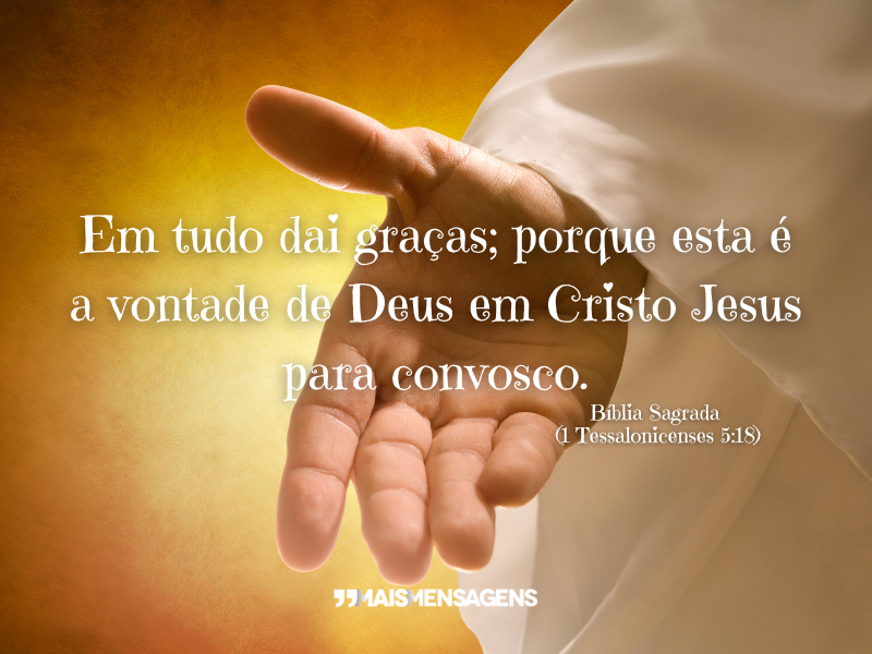 Em tudo dai graças; porque esta é a vontade de Deus em Cristo Jesus para convosco. - Bíblia Sagrada (1 Tessalonicenses 5:18)