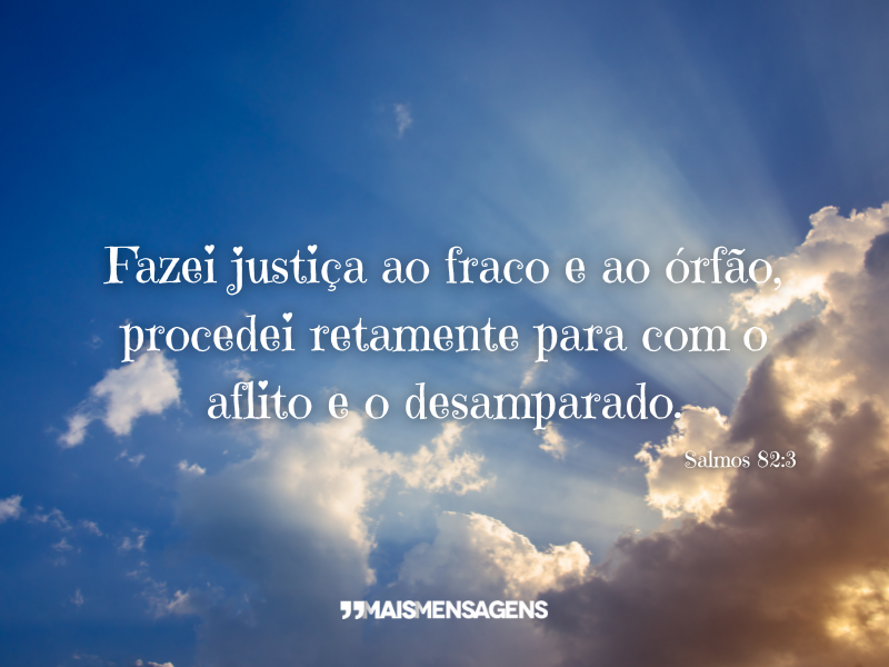 Fazei justiça ao fraco e ao órfão, procedei retamente para com o aflito e o desamparado. - Salmos 82:3