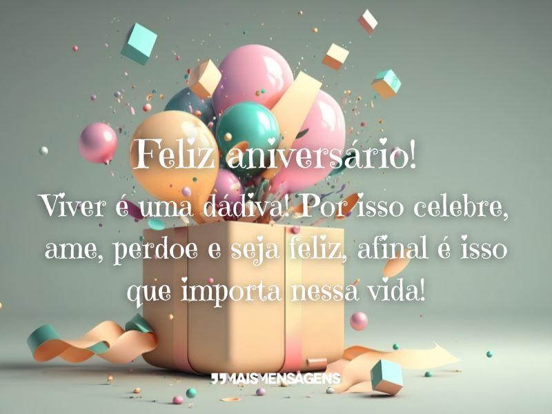 Feliz aniversário! Viver é uma dádiva! Por isso celebre, ame, perdoe e seja feliz, afinal é isso que importa nessa vida!