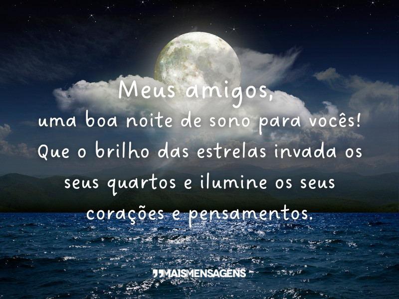 Meus amigos, uma boa noite de sono para vocês! Que o brilho das estrelas invada os seus quartos e ilumine os seus corações e pensamentos.