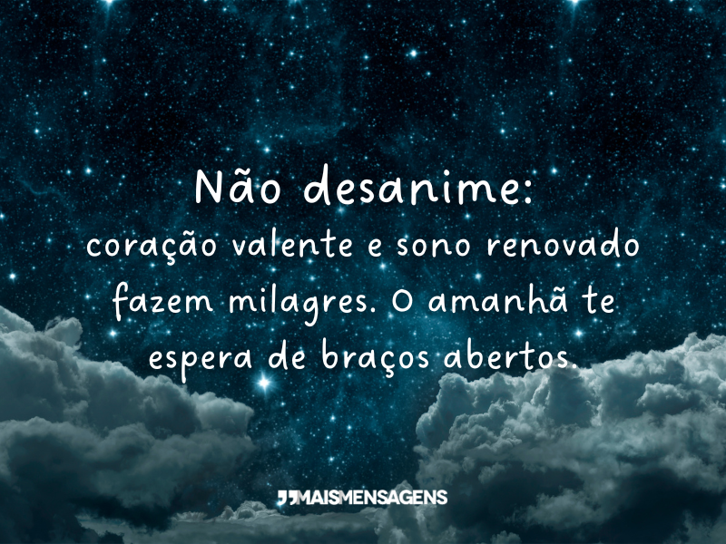 Não desanime: coração valente e sono renovado fazem milagres. O amanhã te espera de braços abertos.