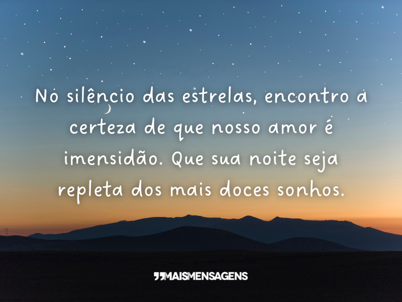 No silêncio das estrelas, encontro a certeza de que nosso amor é imensidão. Que sua noite seja repleta dos mais doces sonhos.