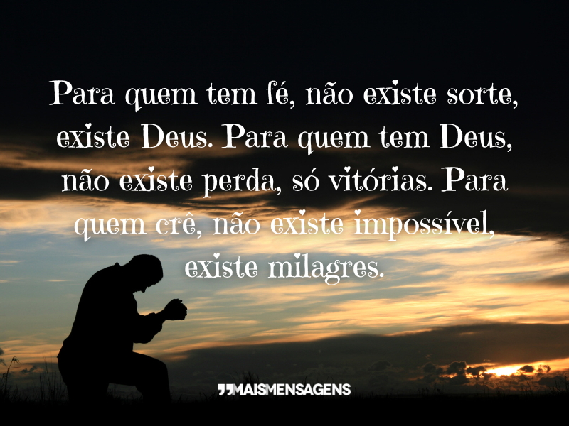 Para quem tem fé, não existe sorte, existe Deus. Para quem tem Deus, não existe perda, só vitórias. Para quem crê, não existe impossível, existe milagres.