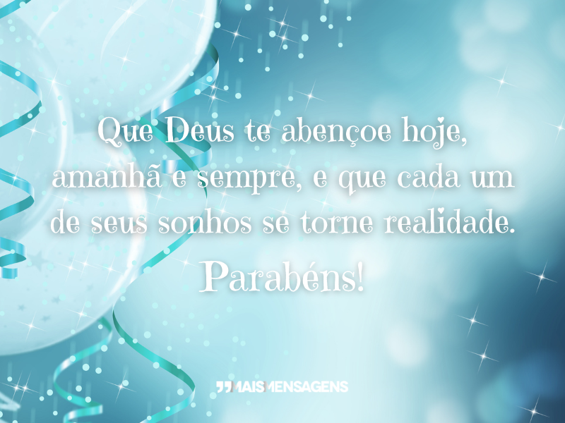 Que Deus te abençoe hoje, amanhã e sempre, e que cada um de seus sonhos se torne realidade. Parabéns!