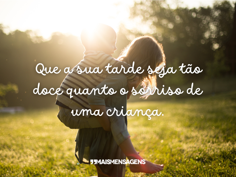 Que a sua tarde seja tão doce quanto o sorriso de uma criança.