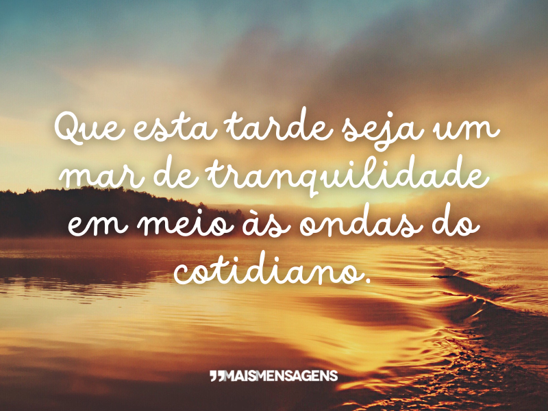 Que esta tarde seja um mar de tranquilidade em meio às ondas do cotidiano.