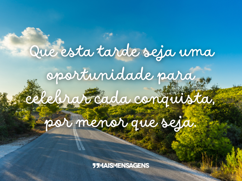 Que esta tarde seja uma oportunidade para celebrar cada conquista, por menor que seja.