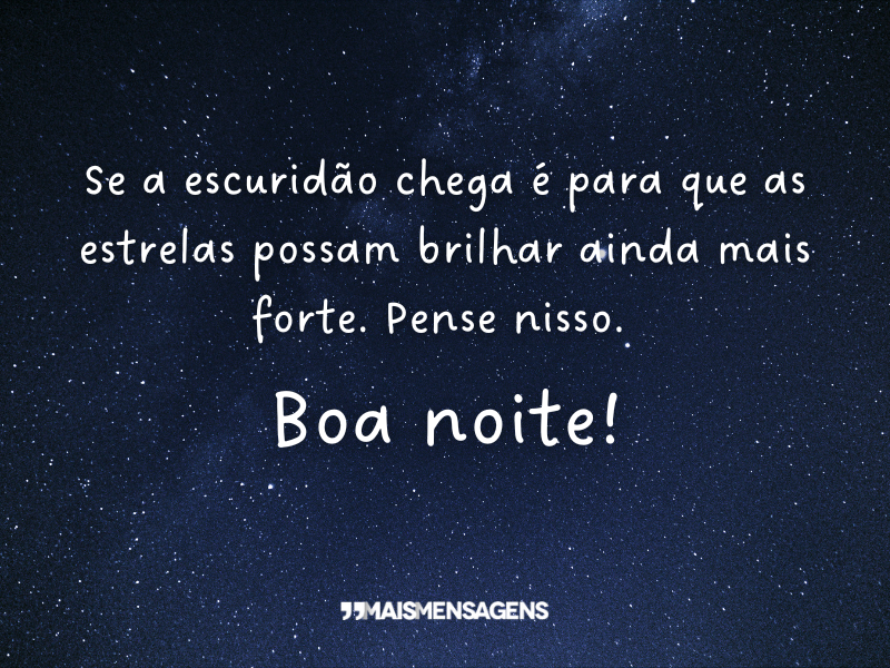 Se a escuridão chega é para que as estrelas possam brilhar ainda mais forte. Pense nisso. Boa noite!