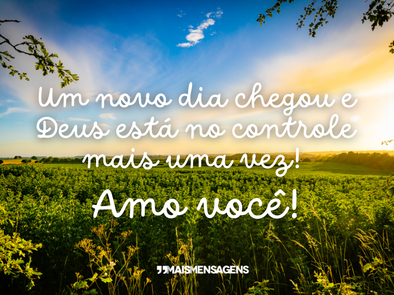 Um novo dia chegou e Deus está no controle mais uma vez! Amo você!