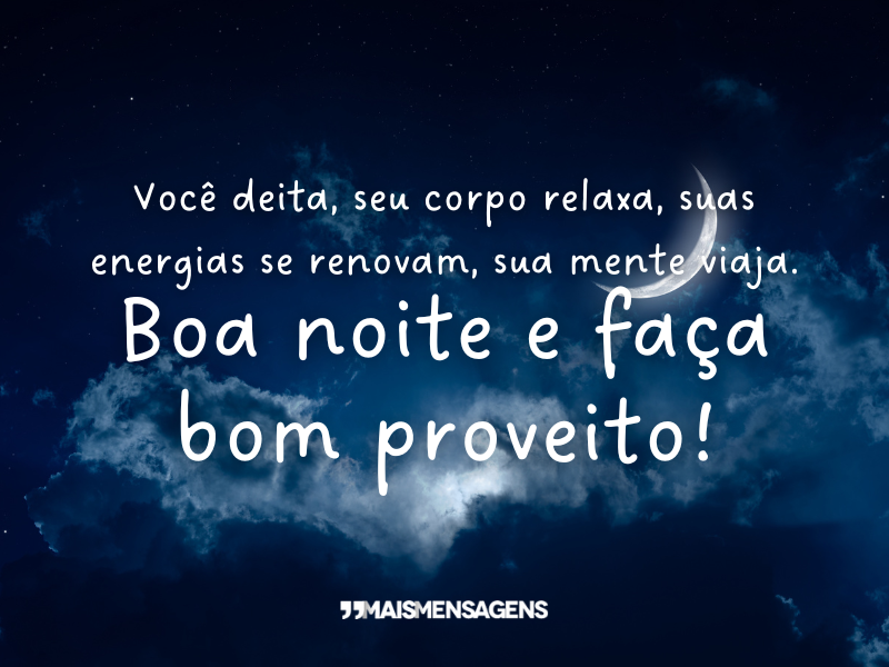 Você deita, seu corpo relaxa, suas energias se renovam, sua mente viaja. Boa noite e faça bom proveito!