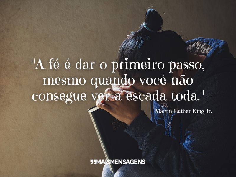 "A fé é dar o primeiro passo, mesmo quando você não consegue ver a escada toda." - Martin Luther King Jr.