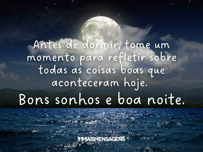 Antes de dormir, tome um momento para refletir sobre todas as coisas boas que aconteceram hoje. Bons sonhos e boa noite.