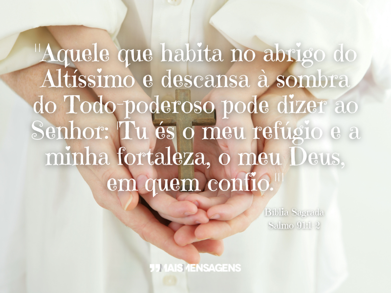 "Aquele que habita no abrigo do Altíssimo e descansa à sombra do Todo-poderoso pode dizer ao Senhor: 'Tu és o meu refúgio e a minha fortaleza, o meu Deus, em quem confio.'" — Salmo 91:1-2