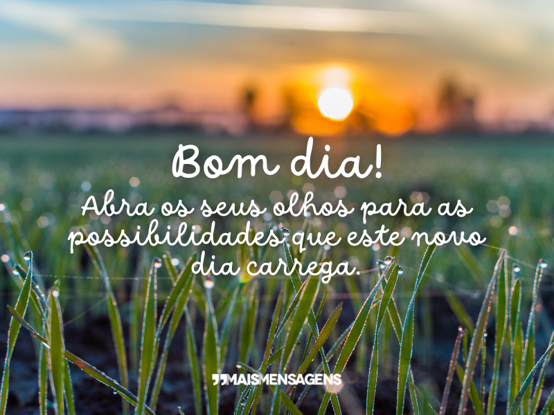 Bom dia! Abra os seus olhos para as possibilidades que este novo dia carrega.