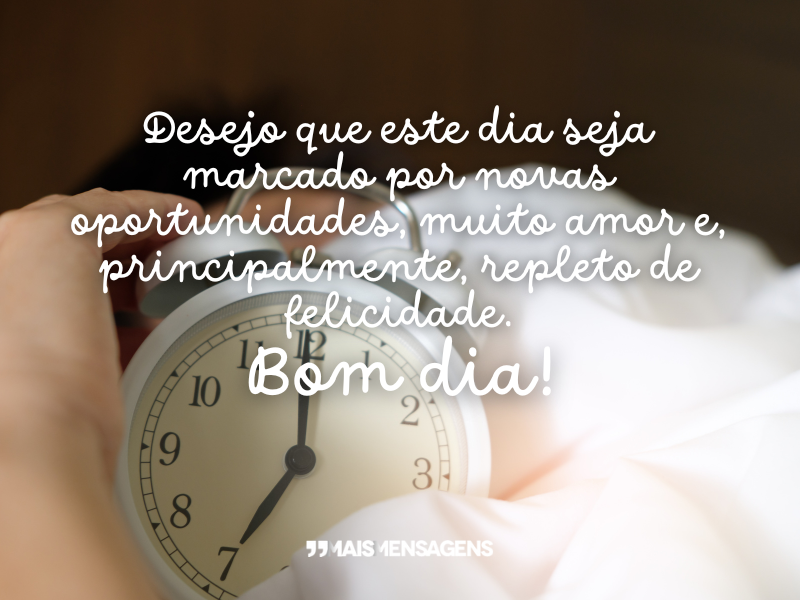 Desejo que este dia seja marcado por novas oportunidades, muito amor e, principalmente, repleto de felicidade. Bom dia!