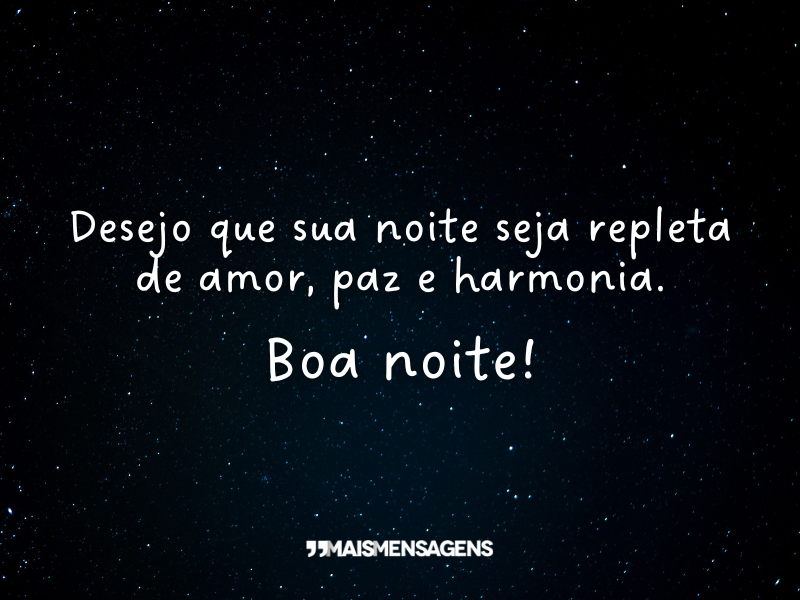 Desejo que sua noite seja repleta de amor, paz e harmonia. Boa noite!